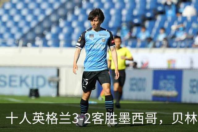 十人英格兰3-2客胜墨西哥，贝林厄姆98秒双响，八强战挪威