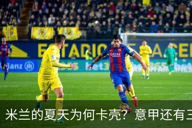 米兰的夏天为何卡壳？意甲还有三周就要开打，米兰的夏季转会窗口却像被人按了暂停键