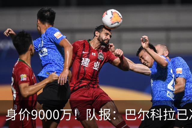 身价9000万！队报：巴尔科拉已决定不续约！红军枪手拜仁蓝军有意